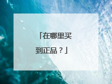 在哪里买到正品?