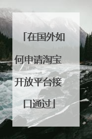 在国外如何申请淘宝开放平台接口通过