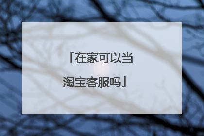 在家可以当淘宝客服吗