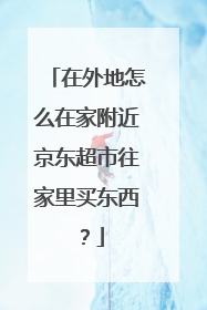 在外地怎么在家附近京东超市往家里买东西?