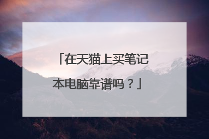在天猫上买笔记本电脑靠谱吗?