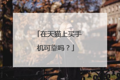 在天猫上买手机可靠吗?