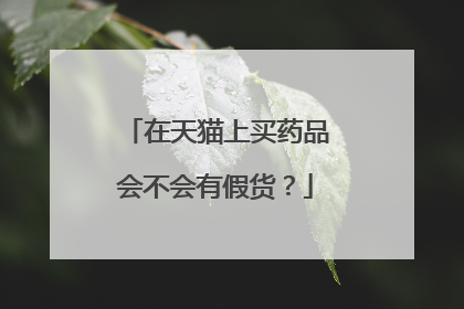 在天猫上买药品会不会有假货?
