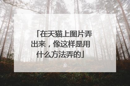 在天猫上图片弄出来,像这样是用什么方法弄的