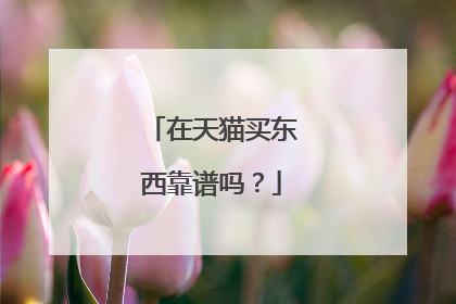 在天猫买东西靠谱吗?