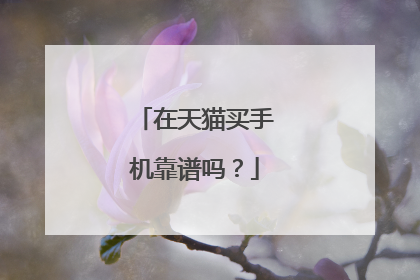 在天猫买手机靠谱吗?