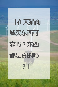 在天猫商城买东西可靠吗?东西都是真的吗?