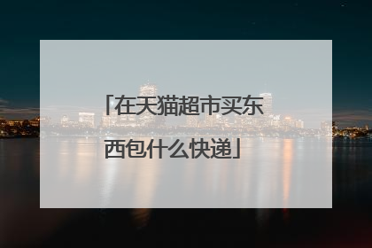 在天猫超市买东西包什么快递