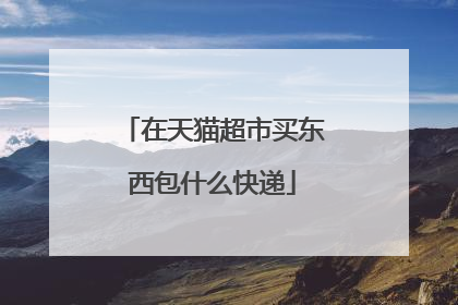 在天猫超市买东西包什么快递