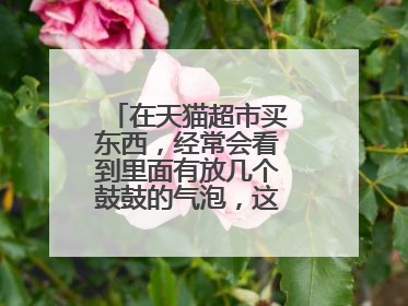 在天猫超市买东西,经常会看到里面有放几个鼓鼓的气泡,这个是干嘛的啊