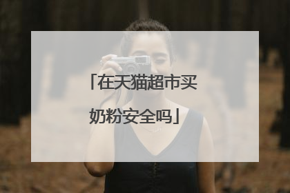 在天猫超市买奶粉安全吗