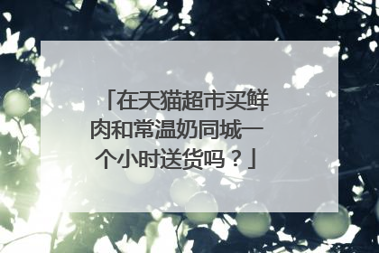 在天猫超市买鲜肉和常温奶同城一个小时送货吗?
