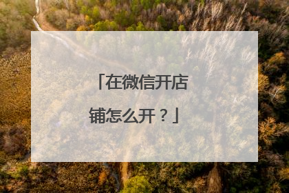 在微信开店铺怎么开？