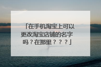 在手机淘宝上可以更改淘宝店铺的名字吗?在那里???