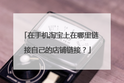 在手机淘宝上在哪里链接自己的店铺链接?