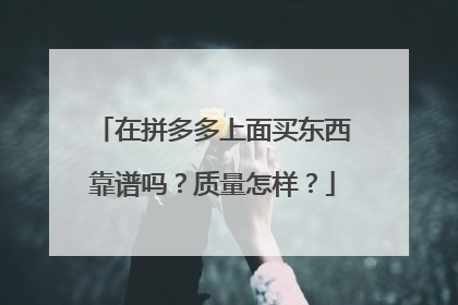 在拼多多上面买东西靠谱吗?质量怎样?