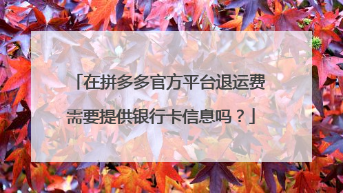 在拼多多官方平台退运费需要提供银行卡信息吗？
