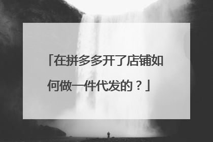 在拼多多开了店铺如何做一件代发的?
