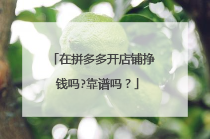 在拼多多开店铺挣钱吗?靠谱吗?