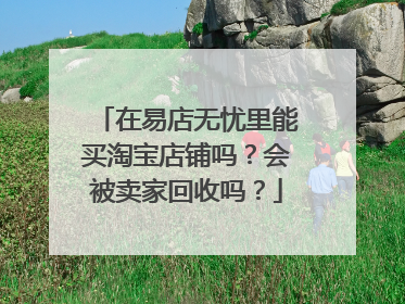 在易店无忧里能买淘宝店铺吗?会被卖家回收吗?