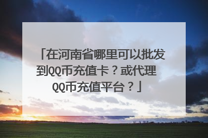 在河南省哪里可以批发到QQ币充值卡?或代理QQ币充值平台?