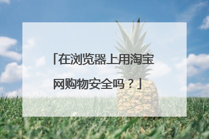 在浏览器上用淘宝网购物安全吗?