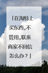 在淘特上买东西,不管用,联系商家不回信怎么办?