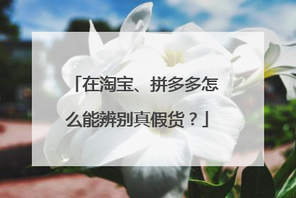 在淘宝、拼多多怎么能辨别真假货?