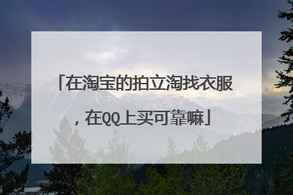 在淘宝的拍立淘找衣服,在QQ上买可靠嘛