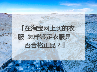 在淘宝网上买的衣服 怎样鉴定衣服是否合格正品?