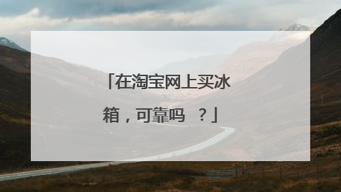 在淘宝网上买冰箱,可靠吗 ?