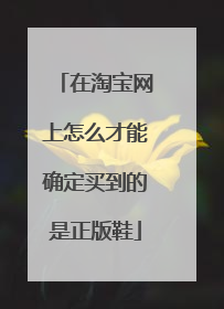 在淘宝网上怎么才能确定买到的是正版鞋