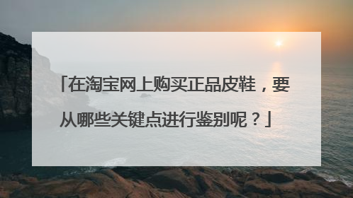在淘宝网上购买正品皮鞋,要从哪些关键点进行鉴别呢?
