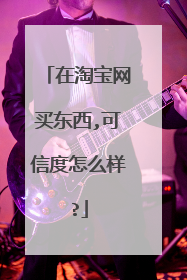 在淘宝网买东西,可信度怎么样?