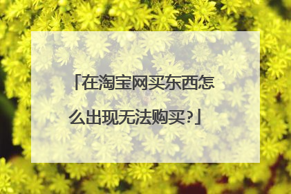在淘宝网买东西怎么出现无法购买?