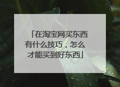 在淘宝网买东西有什么技巧,怎么才能买到好东西