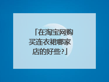 在淘宝网购买连衣裙哪家店的好些?