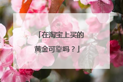 在淘宝上买的黄金可靠吗?