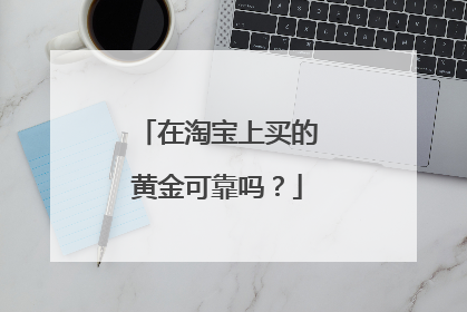在淘宝上买的黄金可靠吗？
