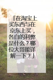 在淘宝上买东西与在京东上买，各自的利弊是什么？哪位大哥能详解一下？