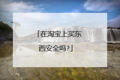 在淘宝上买东西安全吗?