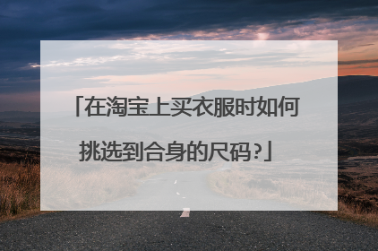 在淘宝上买衣服时如何挑选到合身的尺码?