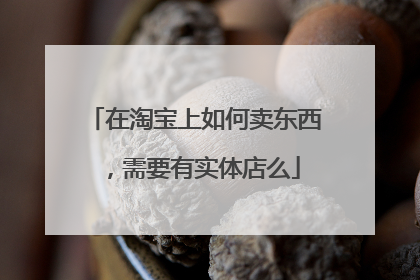 在淘宝上如何卖东西，需要有实体店么