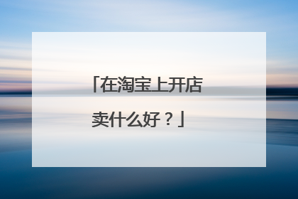 在淘宝上开店卖什么好?