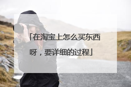 在淘宝上怎么买东西呀,要详细的过程