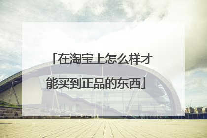 在淘宝上怎么样才能买到正品的东西