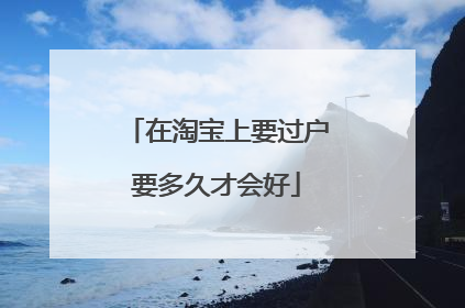 在淘宝上要过户要多久才会好