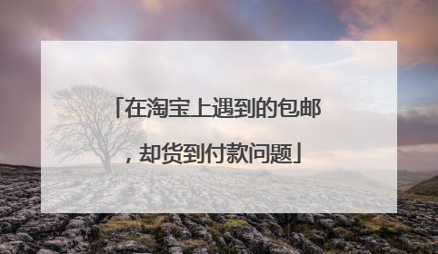 在淘宝上遇到的包邮,却货到付款问题