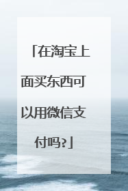 在淘宝上面买东西可以用微信支付吗?
