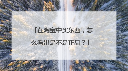 在淘宝中买东西,怎么看出是不是正品?